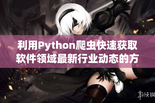 利用Python爬蟲(chóng)快速獲取軟件領(lǐng)域最新行業(yè)動(dòng)態(tài)的方法與技巧