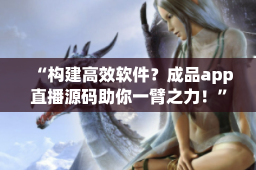 “構建高效軟件？成品app直播源碼助你一臂之力！”