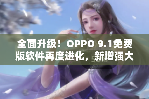 全面升級(jí)！OPPO 9.1免費(fèi)版軟件再度進(jìn)化，新增強(qiáng)大特性與更優(yōu)體驗(yàn)