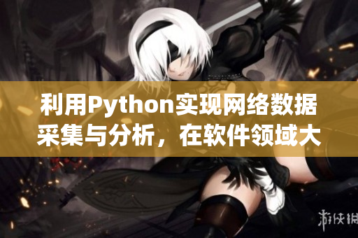 利用Python實(shí)現(xiàn)網(wǎng)絡(luò)數(shù)據(jù)采集與分析，在軟件領(lǐng)域大顯身手