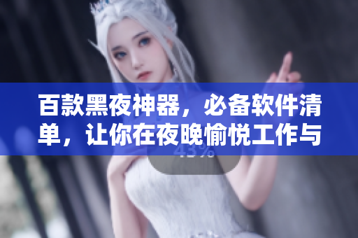 百款黑夜神器，必備軟件清單，讓你在夜晚愉悅工作與娛樂！