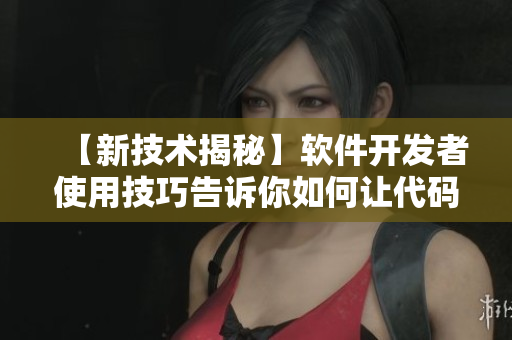 【新技術(shù)揭秘】軟件開發(fā)者使用技巧告訴你如何讓代碼“伸縮自如”