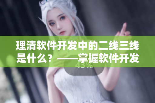 理清軟件開(kāi)發(fā)中的二線三線是什么？——掌握軟件開(kāi)發(fā)中的分層架構(gòu)