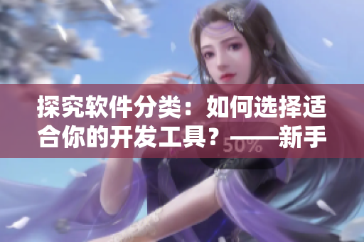 探究軟件分類：如何選擇適合你的開發(fā)工具？——新手指南