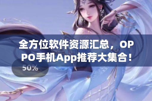 全方位軟件資源匯總，OPPO手機App推薦大集合！