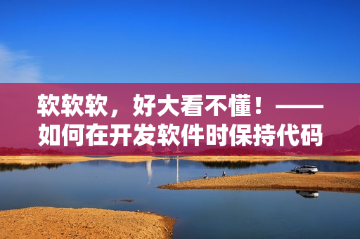 軟軟軟，好大看不懂！——如何在開發(fā)軟件時(shí)保持代碼簡潔易懂