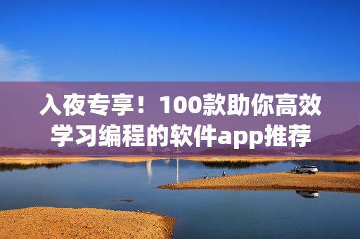 入夜專享！100款助你高效學(xué)習(xí)編程的軟件app推薦