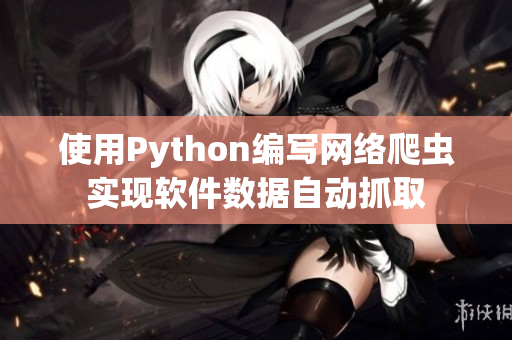 使用Python編寫網(wǎng)絡(luò)爬蟲實現(xiàn)軟件數(shù)據(jù)自動抓取