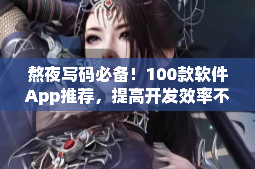 熬夜寫碼必備！100款軟件App推薦，提高開發(fā)效率不再難