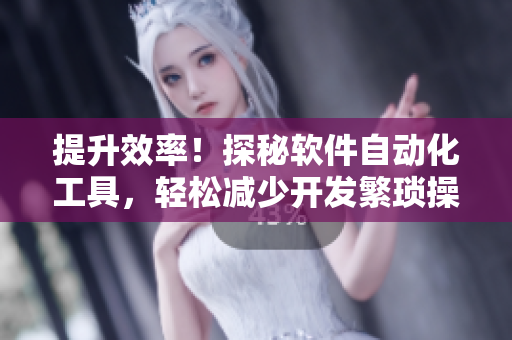 提升效率！探秘軟件自動化工具，輕松減少開發(fā)繁瑣操作