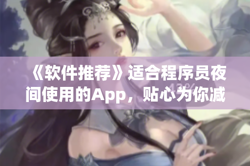 《軟件推薦》適合程序員夜間使用的App，貼心為你減輕工作壓力！
