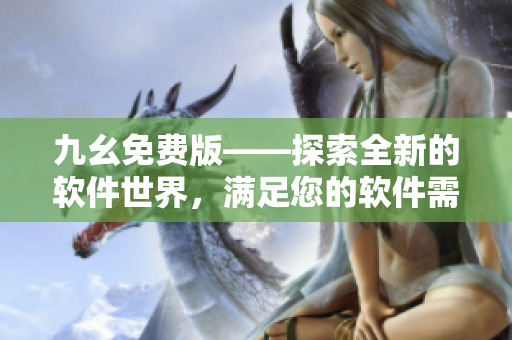 九幺免費(fèi)版——探索全新的軟件世界，滿足您的軟件需求！