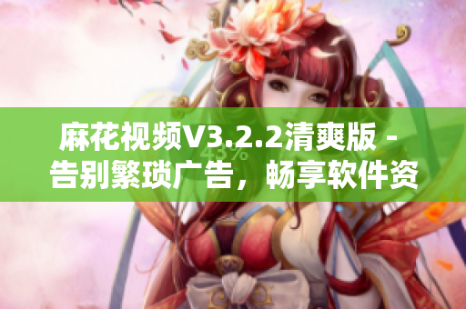 麻花視頻V3.2.2清爽版 - 告別繁瑣廣告，暢享軟件資訊
