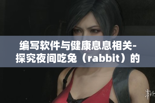 編寫軟件與健康息息相關-探究夜間吃兔（rabbit）的健康影響