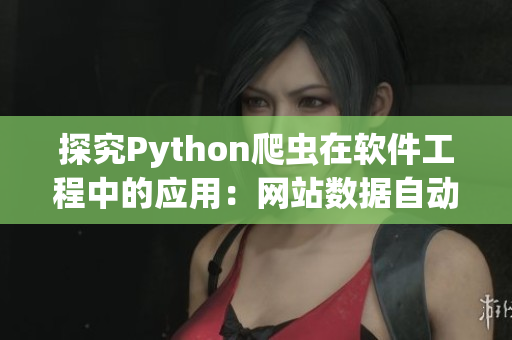 探究Python爬蟲在軟件工程中的應(yīng)用：網(wǎng)站數(shù)據(jù)自動提取分析與表現(xiàn)