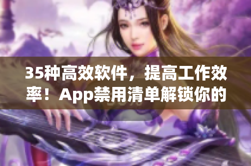 35種高效軟件，提高工作效率！App禁用清單解鎖你的工作效率！