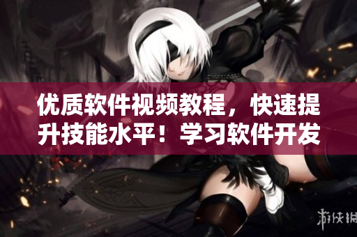 優(yōu)質(zhì)軟件視頻教程，快速提升技能水平！學(xué)習(xí)軟件開發(fā)的最佳入口網(wǎng)站