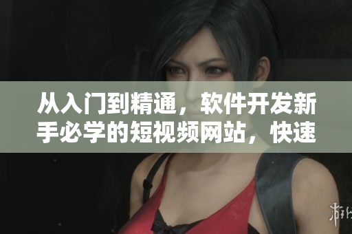 從入門到精通，軟件開發(fā)新手必學(xué)的短視頻網(wǎng)站，快速成為軟件行業(yè)高手！