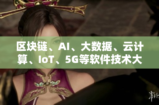 區(qū)塊鏈、AI、大數(shù)據(jù)、云計算、IoT、5G等軟件技術(shù)大比拼！