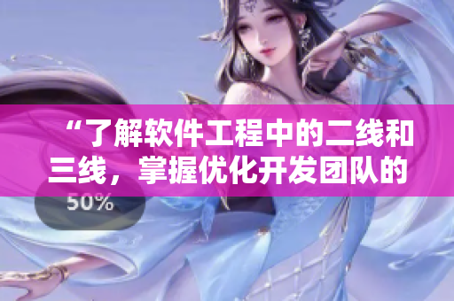 “了解軟件工程中的二線和三線，掌握優(yōu)化開發(fā)團隊的關(guān)鍵”